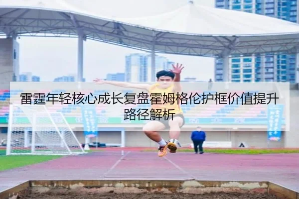 雷霆年轻核心成长复盘霍姆格伦护框价值提升路径解析