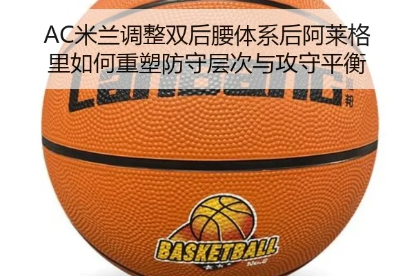 AC米兰调整双后腰体系后阿莱格里如何重塑防守层次与攻守平衡