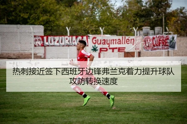 热刺接近签下西班牙边锋弗兰克着力提升球队攻防转换速度