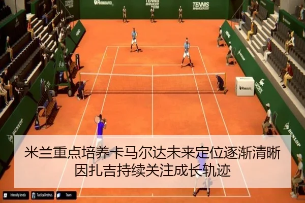 米兰重点培养卡马尔达未来定位逐渐清晰因扎吉持续关注成长轨迹