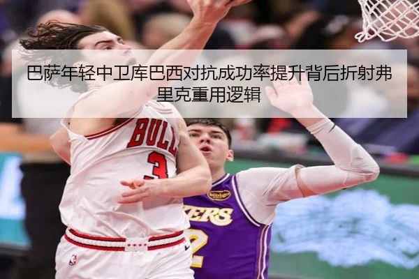 巴萨年轻中卫库巴西对抗成功率提升背后折射弗里克重用逻辑