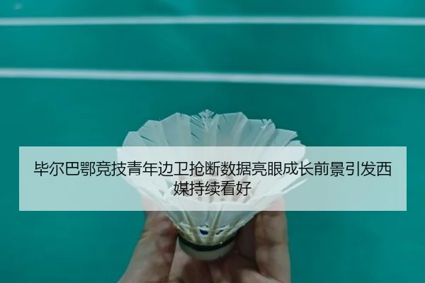 毕尔巴鄂竞技青年边卫抢断数据亮眼成长前景引发西媒持续看好